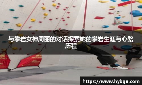 与攀岩女神周丽的对话探索她的攀岩生涯与心路历程
